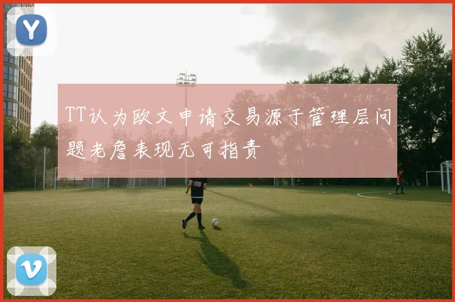 TT认为欧文申请交易源于管理层问题老詹表现无可指责