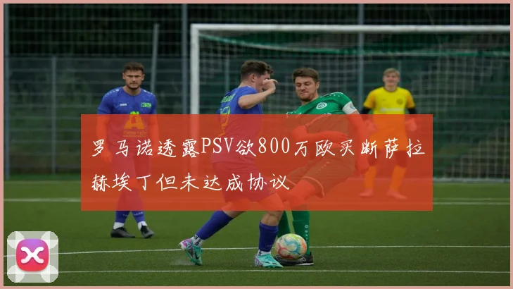 罗马诺透露PSV欲800万欧买断萨拉赫埃丁但未达成协议
