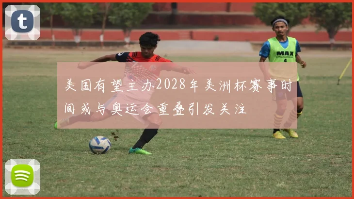 美国有望主办2028年美洲杯赛事时间或与奥运会重叠引发关注