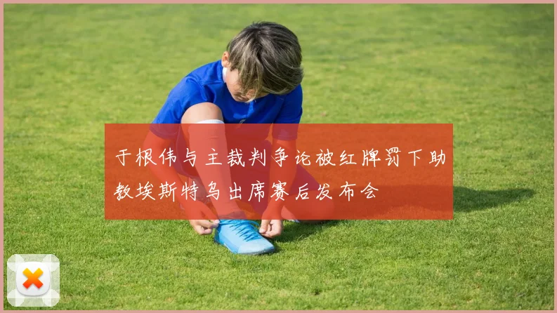 于根伟与主裁判争论被红牌罚下助教埃斯特乌出席赛后发布会