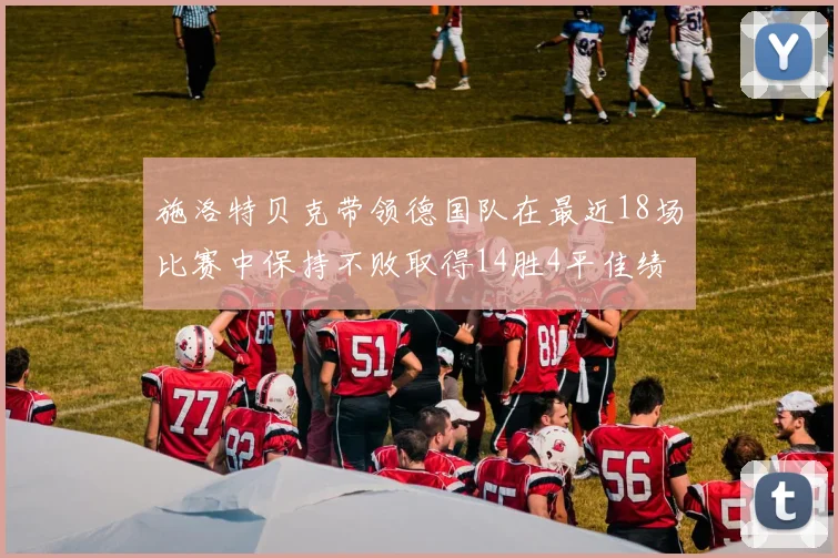 施洛特贝克带领德国队在最近18场比赛中保持不败取得14胜4平佳绩