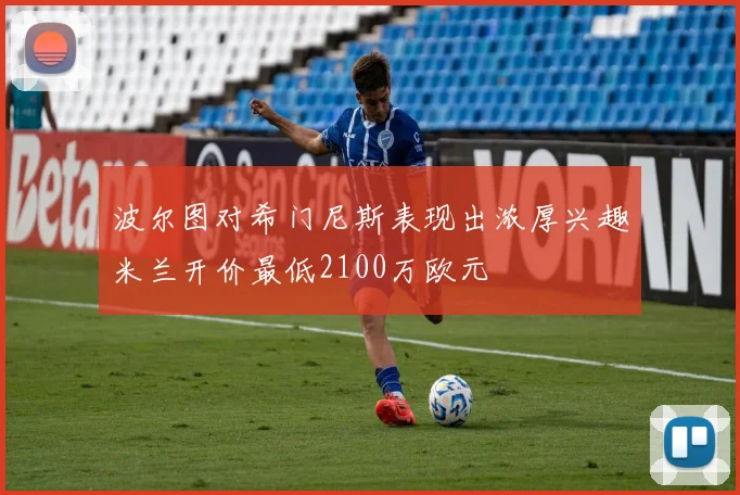 波尔图对希门尼斯表现出浓厚兴趣米兰开价最低2100万欧元