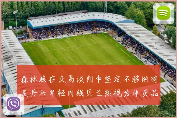 森林狼在交易谈判中坚定不移地将麦丹和年轻内线贝兰热视为非卖品