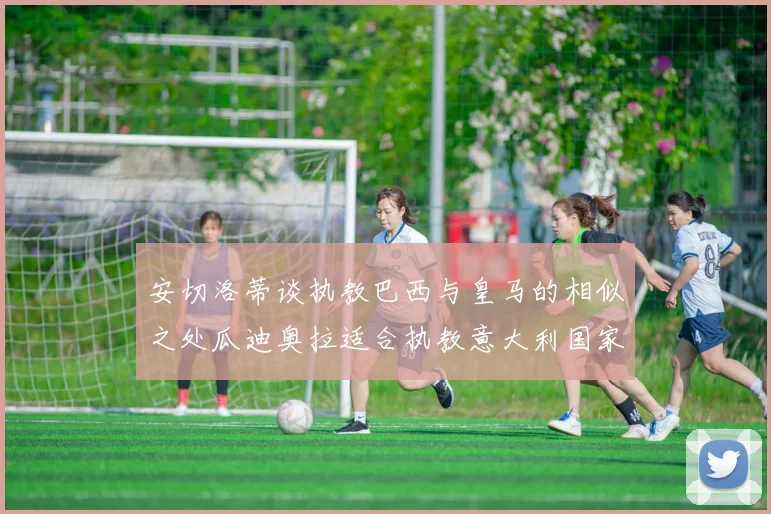 安切洛蒂谈执教巴西与皇马的相似之处瓜迪奥拉适合执教意大利国家队
