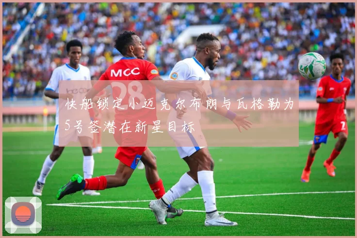 快船锁定小迈克尔布朗与瓦格勒为5号签潜在新星目标